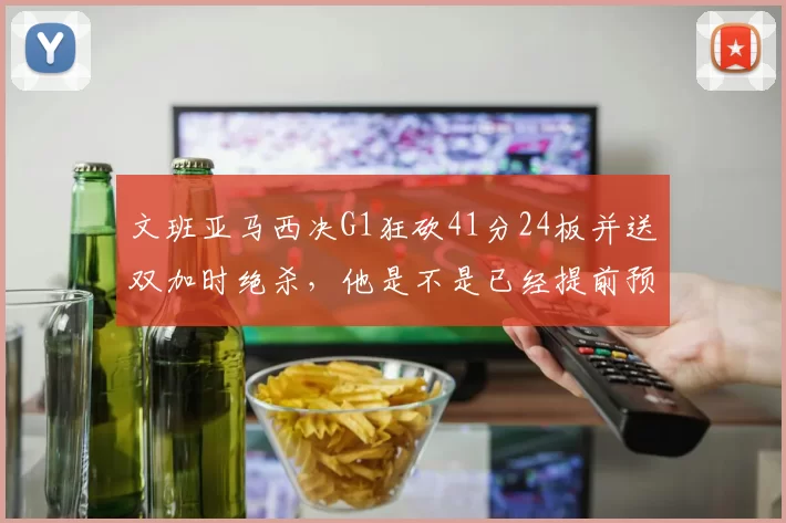 文班亚马西决G1狂砍41分24板并送双加时绝杀，他是不是已经提前预订了未来十年的联盟门面