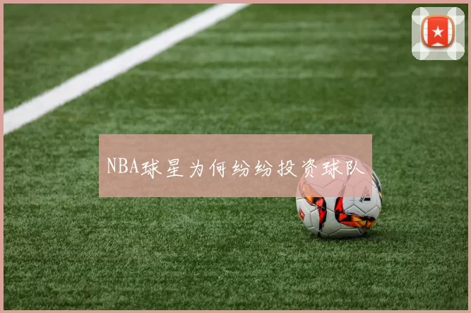 NBA球星为何纷纷投资球队