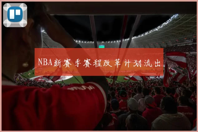 NBA新赛季赛程改革计划流出