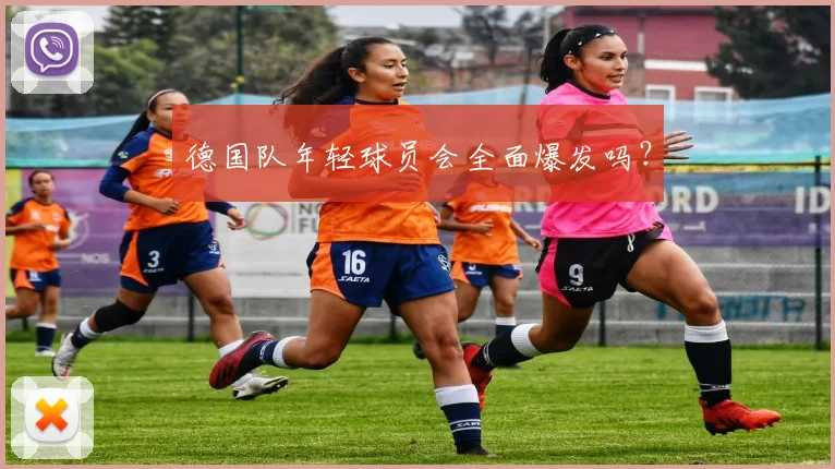 德国队年轻球员会全面爆发吗？