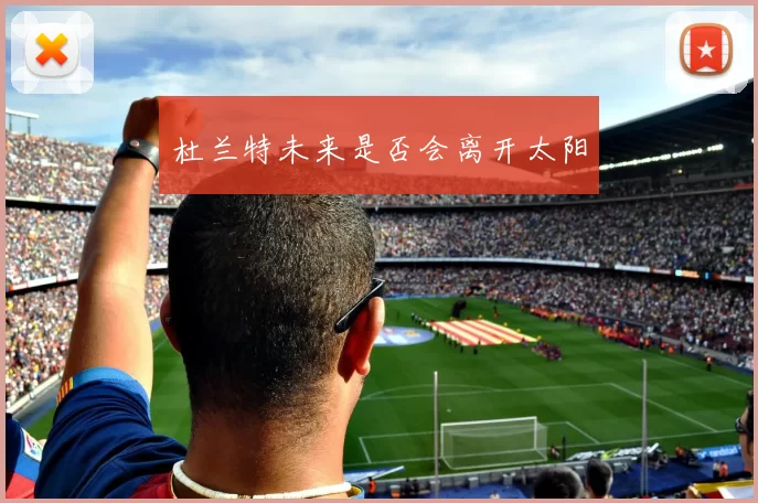 杜兰特未来是否会离开太阳