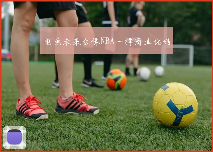 电竞未来会像NBA一样商业化吗