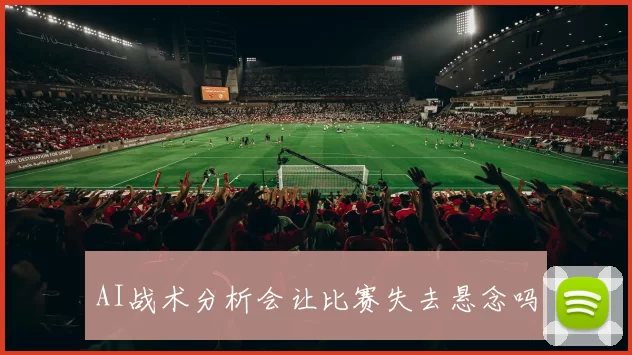 AI战术分析会让比赛失去悬念吗