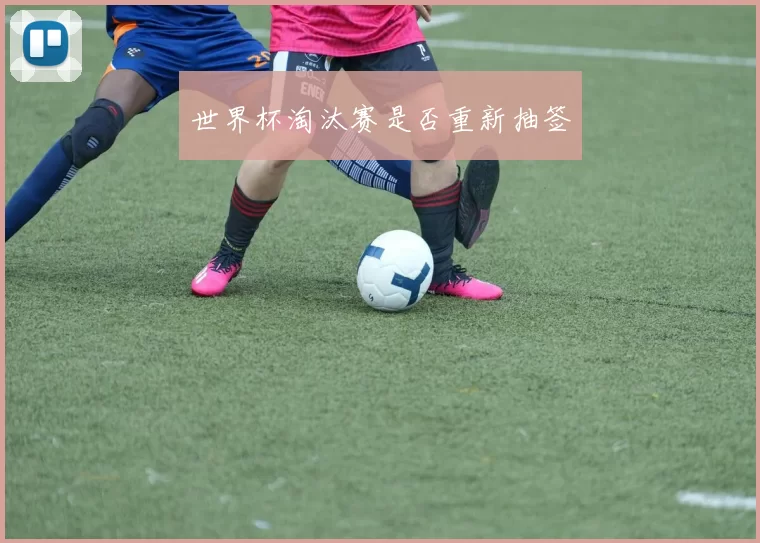 世界杯淘汰赛是否重新抽签