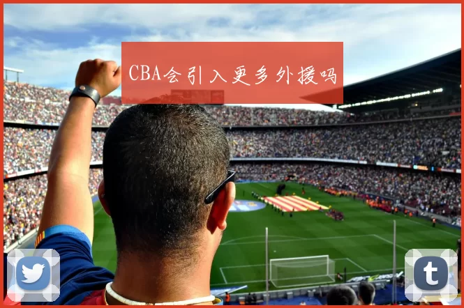 CBA会引入更多外援吗
