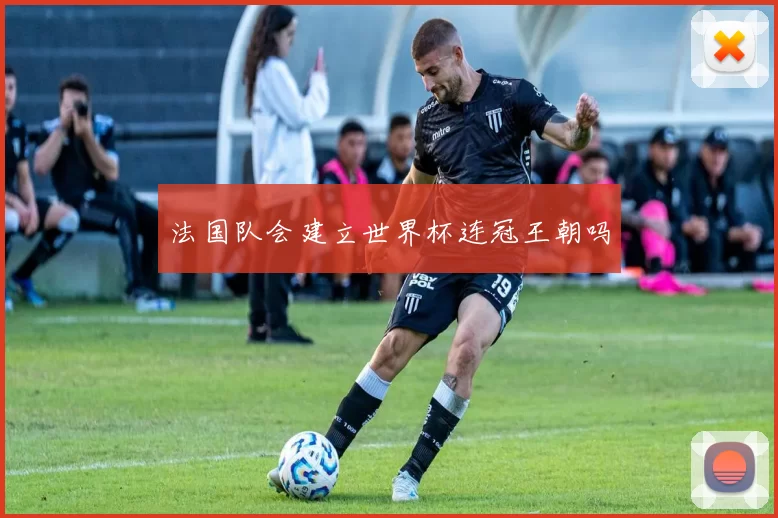 法国队会建立世界杯连冠王朝吗