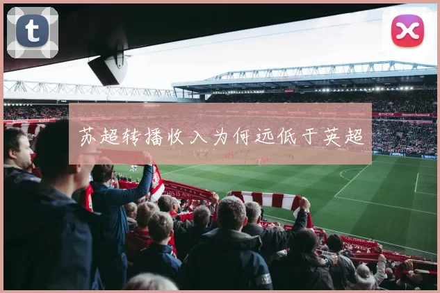 苏超转播收入为何远低于英超