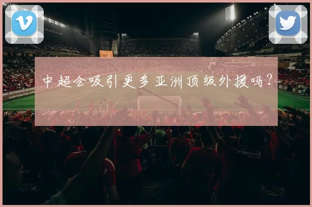 中超会吸引更多亚洲顶级外援吗？